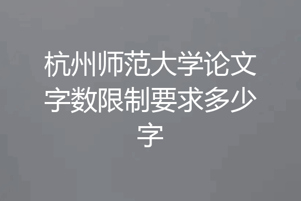 杭州师范大学论文字数限制要求多少字