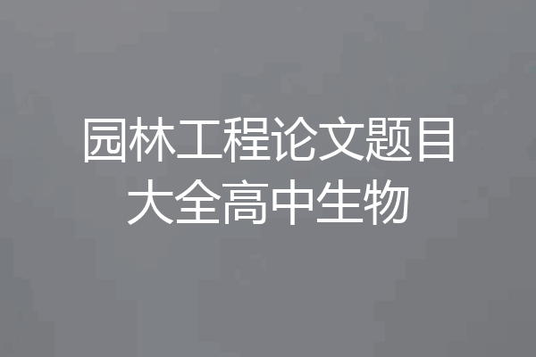 园林工程论文题目大全高中生物