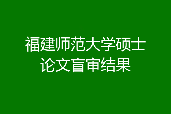 福建师范大学硕士论文盲审结果