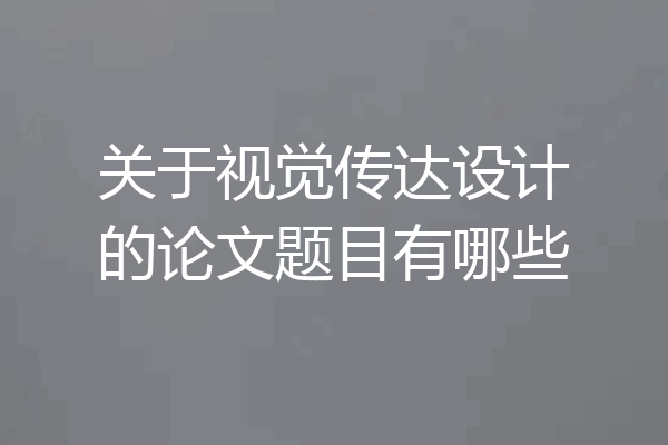 关于视觉传达设计的论文题目有哪些