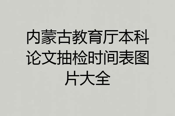 内蒙古教育厅本科论文抽检时间表图片大全