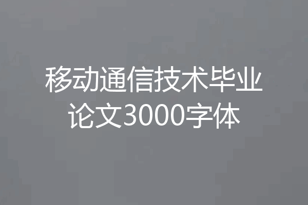 移动通信技术毕业论文3000字体