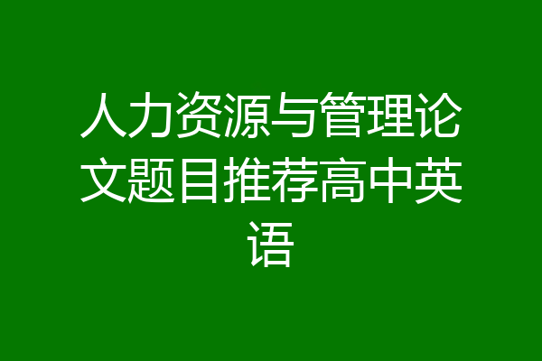 人力资源与管理论文题目推荐高中英语