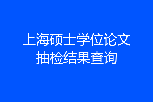 上海硕士学位论文抽检结果查询