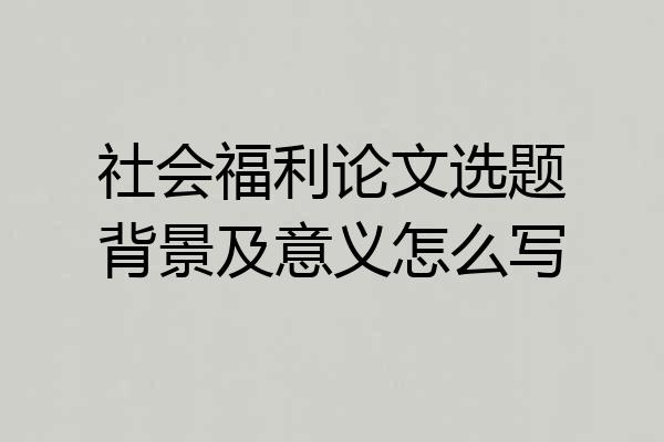 社会福利论文选题背景及意义怎么写