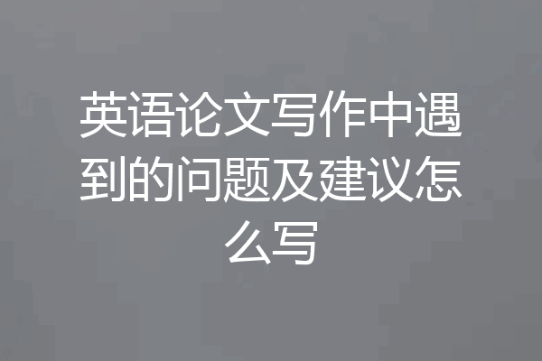 英语论文写作中遇到的问题及建议怎么写