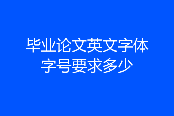 毕业论文英文字体字号要求多少