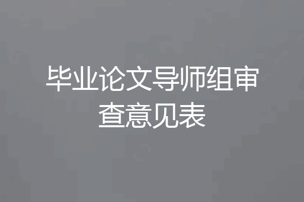毕业论文导师组审查意见表