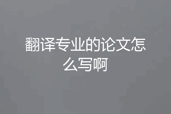 翻译专业的论文怎么写啊