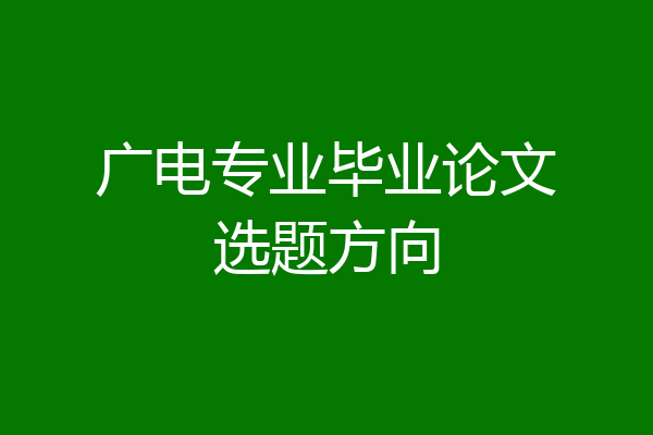 广电专业毕业论文选题方向