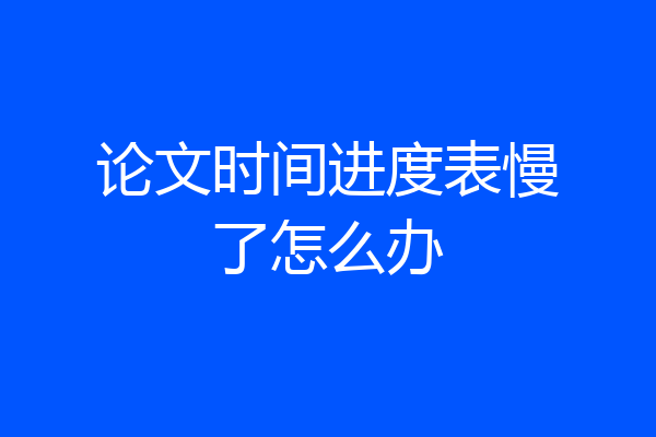 论文时间进度表慢了怎么办