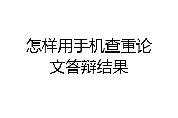 怎样用手机查重论文答辩结果