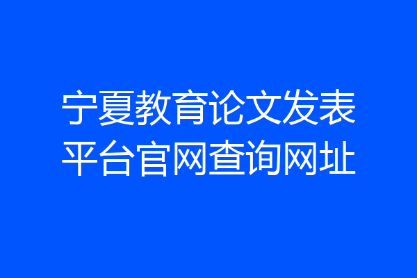宁夏教育论文发表平台官网查询网址
