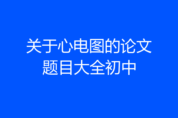 关于心电图的论文题目大全初中
