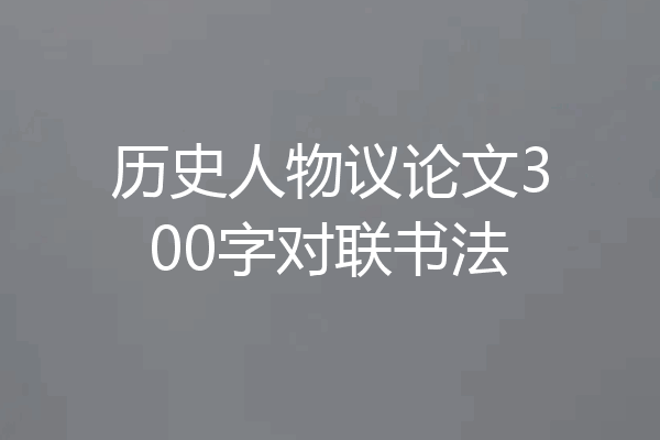 历史人物议论文300字对联书法