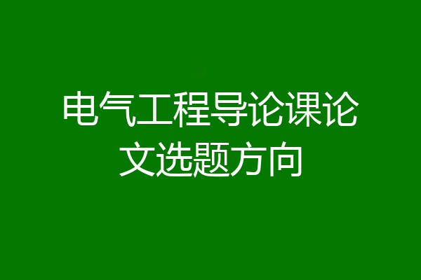 电气工程导论课论文选题方向