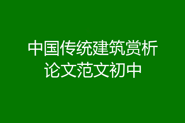 中国传统建筑赏析论文范文初中