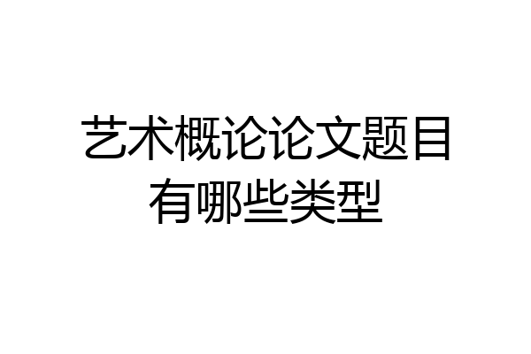 艺术概论论文题目有哪些类型