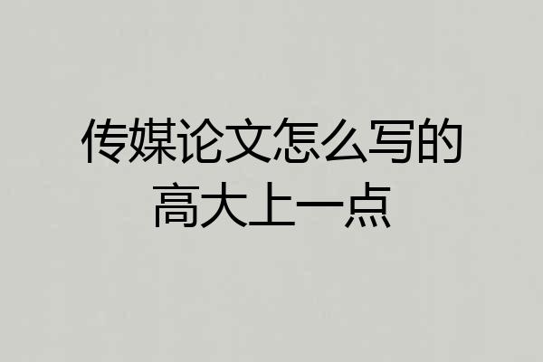 传媒论文怎么写的高大上一点