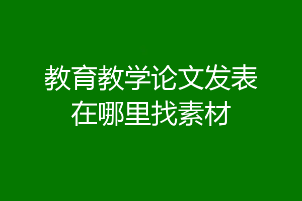 教育教学论文发表在哪里找素材