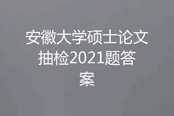 安徽大学硕士论文抽检2021题答案