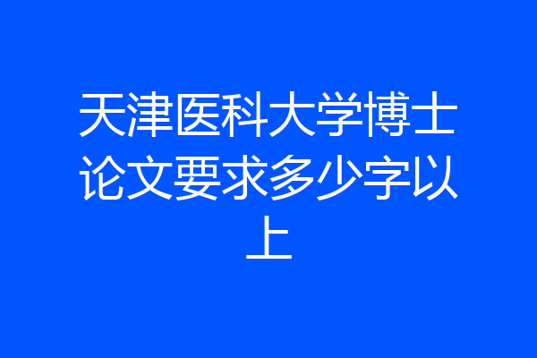 天津医科大学博士论文要求多少字以上