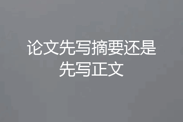 论文先写摘要还是先写正文