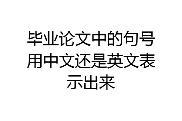毕业论文中的句号用中文还是英文表示出来