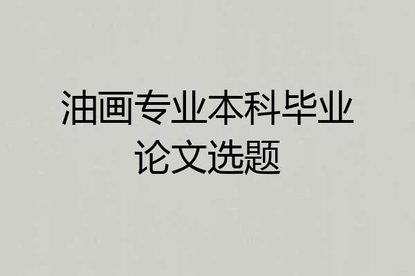 油画专业本科毕业论文选题
