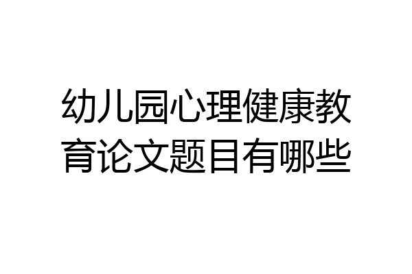 幼儿园心理健康教育论文题目有哪些