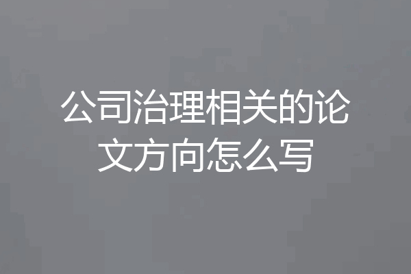 公司治理相关的论文方向怎么写