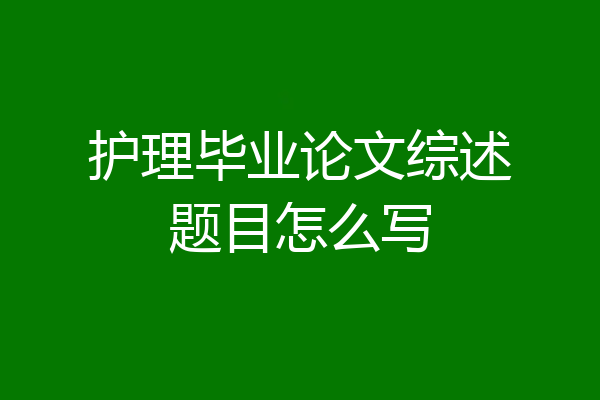 护理毕业论文综述题目怎么写
