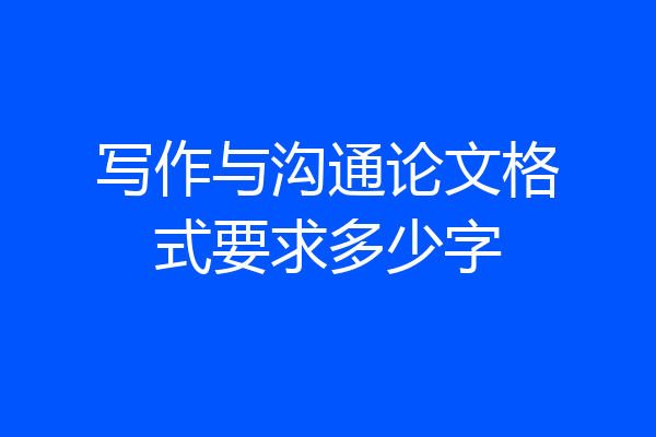 写作与沟通论文格式要求多少字