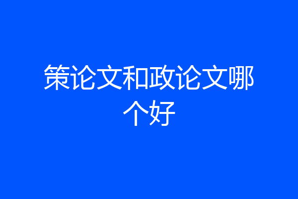 策论文和政论文哪个好
