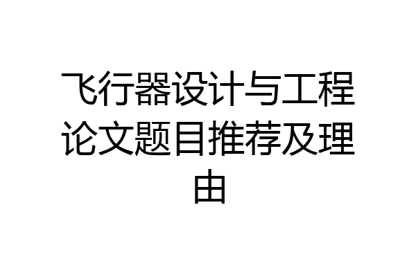飞行器设计与工程论文题目推荐及理由