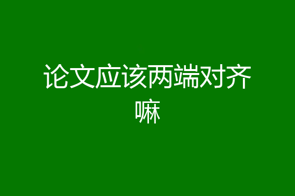 论文应该两端对齐嘛