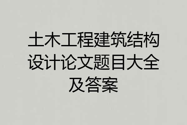 土木工程建筑结构设计论文题目大全及答案