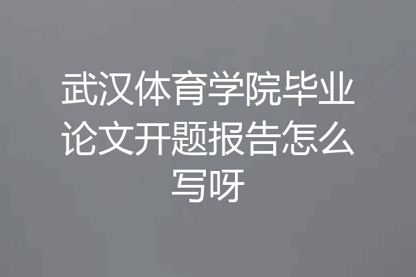 武汉体育学院毕业论文开题报告怎么写呀