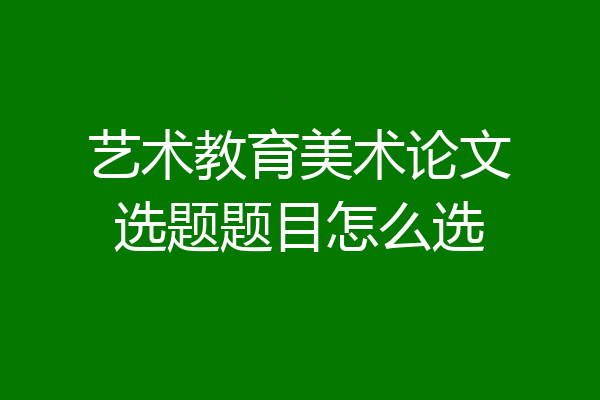 艺术教育美术论文选题题目怎么选