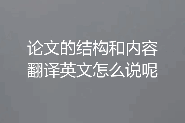 论文的结构和内容翻译英文怎么说呢