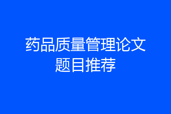 药品质量管理论文题目推荐