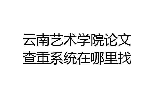 云南艺术学院论文查重系统在哪里找