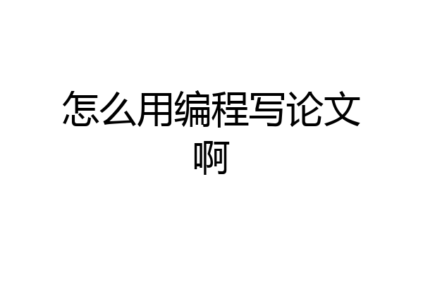 怎么用编程写论文啊