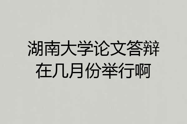 湖南大学论文答辩在几月份举行啊