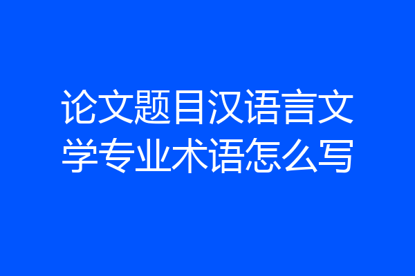 论文题目汉语言文学专业术语怎么写
