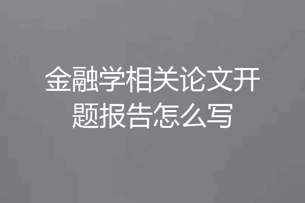 金融学相关论文开题报告怎么写