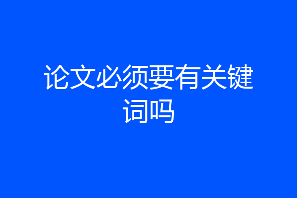 论文必须要有关键词吗