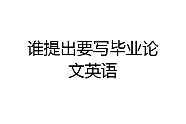 谁提出要写毕业论文英语