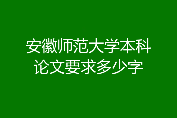 安徽师范大学本科论文要求多少字