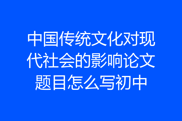 中国传统文化对现代社会的影响论文题目怎么写初中